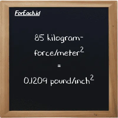 85 kilogram-force/meter<sup>2</sup> is equivalent to 0.1209 pound/inch<sup>2</sup> (85 kgf/m<sup>2</sup> is equivalent to 0.1209 psi)